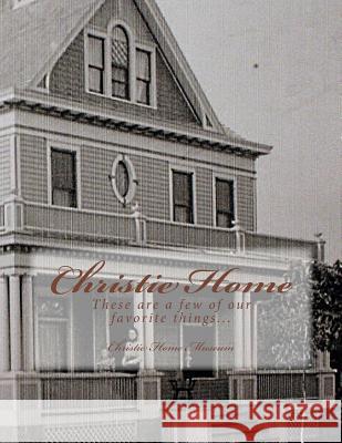 Christie Home: These are a few of our favorite things... Christie Home Museum 9781979274876 Createspace Independent Publishing Platform