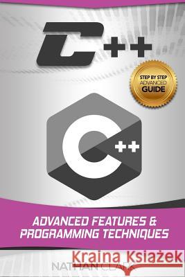 C++: Advanced Features and Programming Techniques Nathan Clark (Wabashco LLC USA) 9781979275309 Createspace Independent Publishing Platform