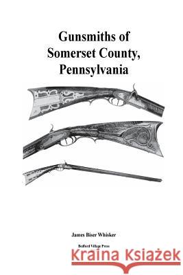 Gunsmiths of Somerset County, Pennsylvania James Biser Whisker 9781979278300 Createspace Independent Publishing Platform