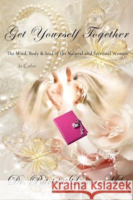 Get Yourself Together -- In Color: The Mind, Body & Soul of the Natural and Spiritual Woman Dr Patricia Logan-Miles 9781979279154