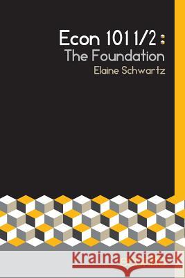 Econ 101 1/2: The Foundation Elaine Schwartz 9781979279888 Createspace Independent Publishing Platform