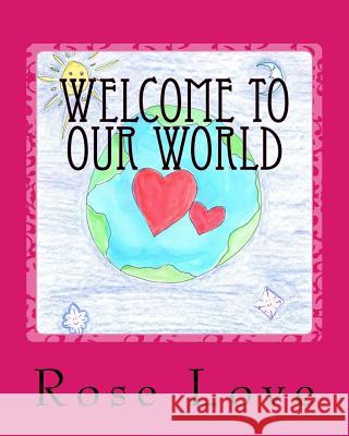 Welcome to Our World Rose Love 9781979286084 Createspace Independent Publishing Platform