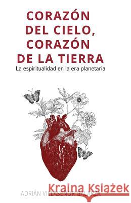 Corazón del cielo, corazón de la tierra: La espiritualidad en la era planetaria Adrián Villaseñor Galarza 9781979286671