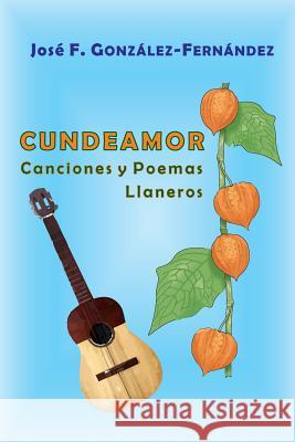 Cundeamor: Canciones y Poemas Llaneros González-Fernández, Antonio J. 9781979291637 Createspace Independent Publishing Platform