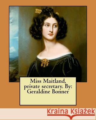Miss Maitland, private secretary. By: Geraldine Bonner Bonner, Geraldine 9781979292207