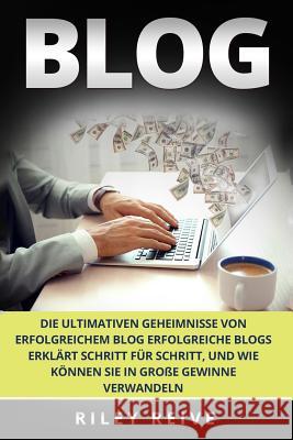 Blog: Die Ultimativen Geheimnisse Von Erfolgreichem Blog Erfolgreiche Blogs Erkl Riley Reive 9781979292917 Createspace Independent Publishing Platform