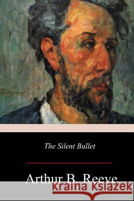 The Silent Bullet Arthur B. Reeve 9781979294416 Createspace Independent Publishing Platform