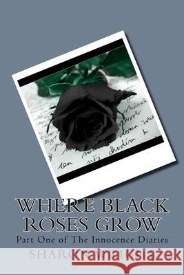 Where Black Roses Grow: Part One of The Innocence Diaries Wright, Sharon 9781979296120