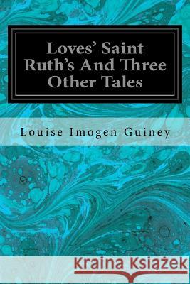 Loves' Saint Ruth's And Three Other Tales Guiney, Louise Imogen 9781979296687 Createspace Independent Publishing Platform