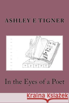 in the eyes of a poet Tigner, Ashley E. 9781979302579 Createspace Independent Publishing Platform