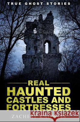 True Ghost Stories: Real Haunted Castles and Fortresses Zachery Knowles 9781979306126