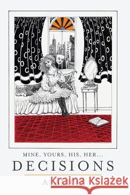 Mine, Yours, His, Her...Decisions A. Alico 9781979309127 Createspace Independent Publishing Platform
