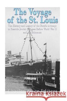 The Voyage of the St. Louis: The History and Legacy of the Fateful Attempt to Resettle Jewish Refugees Before World War II and the Holocaust Charles River Editors 9781979311076 Createspace Independent Publishing Platform