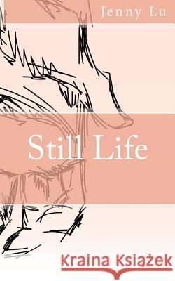 Still Life: a poetry collection Lu, Jenny 9781979312806 Createspace Independent Publishing Platform