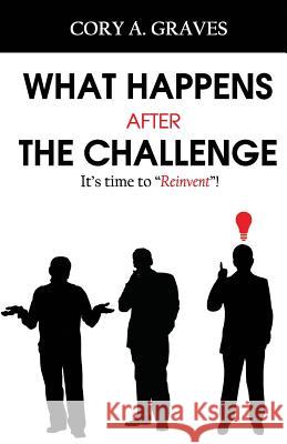 What Happens After the Challenge?: It's Time to Reinvent! Meredeth D. Summers Cory a. Graves 9781979312974 Createspace Independent Publishing Platform