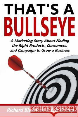 That's a Bullseye: A Marketing Story About Finding the Right Products, Consumers, and Campaign to Grow a Business Bishop, Eric 9781979314664