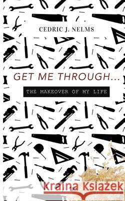 Get Me Through: Get Me Through....The Makeover of Your Life Nelms, Cedric J. 9781979321365