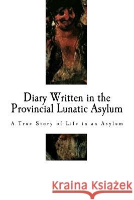 Diary Written in the Provincial Lunatic Asylum: A True Story of Life in an Asylum Mary Huestis Pengilly 9781979322164 Createspace Independent Publishing Platform