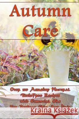 Autumn Care: Over 100 Amazing Natural Toxic-Free Recipes with Essential Oils For Perfect Skin And Hair: (Essential Oils, Skin Care, Hansen, Kirstin 9781979322720 Createspace Independent Publishing Platform