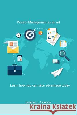 Project Management is an art: Learn how you can take advantage today Anderson, Jonathan L. 9781979327008