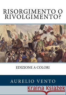 Risorgimento o Rivolgimento?: Ciò che non raccontano i libri di scuola Vento, Aurelio 9781979328487