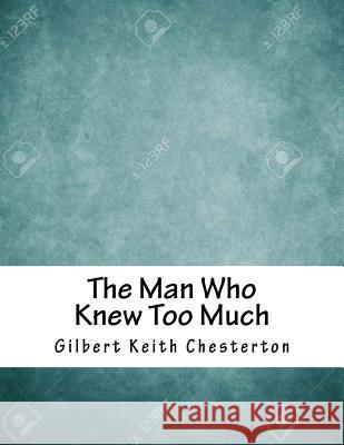The Man Who Knew Too Much Gilbert Keith Chesterton 9781979329354