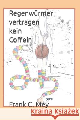 Regenwuermer vertragen kein Coffein: Die Geschichte einer ungewöhnlichen Liebe Frank C Mey, Karl H Ver Huelsdonk 9781979329392 Createspace Independent Publishing Platform