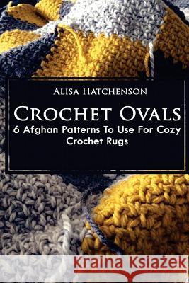 Crochet Ovals: 6 Afghan Patterns To Use For Cozy Crochet Rugs Hatchenson, Alisa 9781979329538 Createspace Independent Publishing Platform