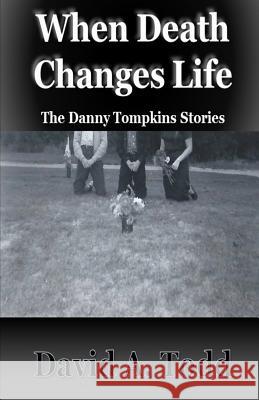 When Death Changes Life: The Danny Tompkins Stories David A. Todd 9781979331241