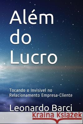 Além do Lucro: Tocando o Invisível no Relacionamento Empresa-Cliente Leonardo Barci, Julie Anne Caldas 9781979333917 Createspace Independent Publishing Platform