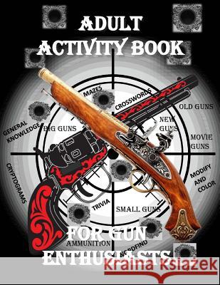 Adult Activity Book for the Gun Enthusiast: : Large Print Crosswords, Word Find, Gun Trivia, Matching, Cryptograms, Color and Customize and More For Seniors, Activity Books 9781979334082 Createspace Independent Publishing Platform