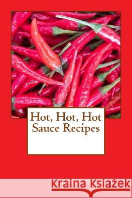 Hot, Hot, Hot Sauce Recipes Keith Pepperell 9781979334143