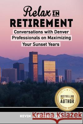 Relax in Retirement: Conversations with Denver Professionals on Maximizing your Sunset Years Guttman, Kevin 9781979341042 Createspace Independent Publishing Platform