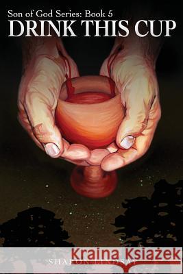 The Son of God Series Book 5: Drink This Cup Sharon Lindsay 9781979342063 Createspace Independent Publishing Platform