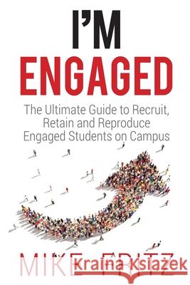 I'm Engaged: The Ultimate Guide To Recruit, Retain And Reproduce Engaged Students On Campus Mike Fritz 9781979345361