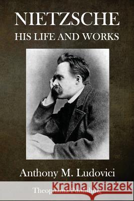 Nietzsche: His Life and Works Anthony M. Ludovici 9781979345392 Createspace Independent Publishing Platform