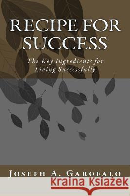 Recipe For Success: The Key Ingredients for Living Successfully Garofalo, Joseph a. 9781979347327 Createspace Independent Publishing Platform