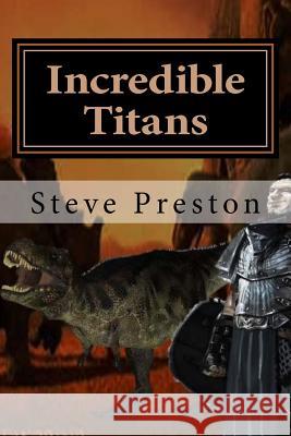 Incredible Titans: Life Among Dinosaurs Steve Preston 9781979349192 Createspace Independent Publishing Platform