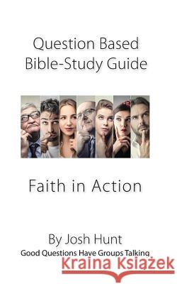 Question-based Bible Study Guide -- Faith in Action: Good Questions Have Groups Talking Hunt, Josh 9781979350334 Createspace Independent Publishing Platform