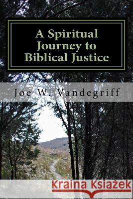 A Spiritual Journey to Biblical Justice Joe W. Vandegriff 9781979353489