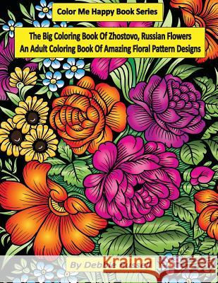 The Big Coloring Book OF Zhostovo, Russian Flowers: An Adult Coloring Book Of Amazing Floral Pattern Designs Russell, Debbie 9781979356398 Createspace Independent Publishing Platform