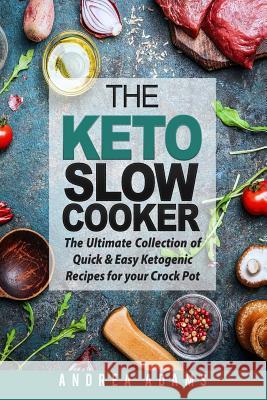 The Keto Slow Cooker: The Ultimate Collection of Quick and Easy Low Carb Ketogenic Diet Recipes for Your Crock Pot with a Helpful Guide to t Andrea Adams 9781979359467 Createspace Independent Publishing Platform