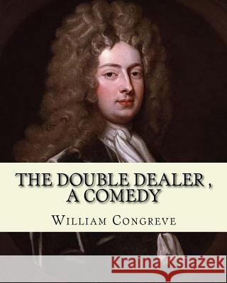 The Double Dealer By: William Congreve, A COMEDY: William Congreve (24 January 1670 - 19 January 1729) was an English playwright and poet of Congreve, William 9781979361484