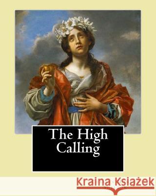 The High Calling By: Charles Monroe Sheldon: Charles Monroe Sheldon (February 26, 1857 - February 24, 1946) was an American minister in the Sheldon, Charles Monroe 9781979363440 Createspace Independent Publishing Platform