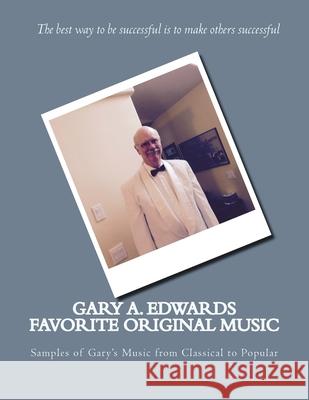 Gary A. Edwards Favorite Original Music: Samples of Gary's Music from Classical to Popular Gary A. Edwards 9781979364942