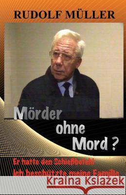 Mörder ohne Mord ?: Er hatte den Schiessbefehl - Ich musste meine Familie schuetzen Mueller, Rudolf 9781979365253