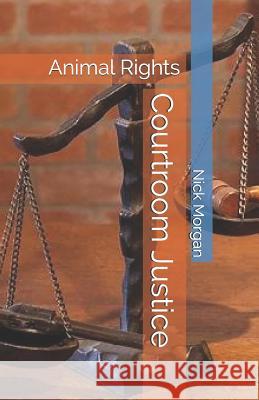 Courtroom Justice: Animal Rights Nick Morgan 9781979367257 Createspace Independent Publishing Platform