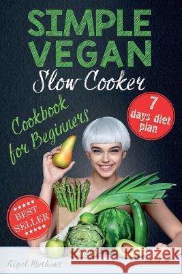 Simple Vegan Slow Cooker Cookbook for Beginners: 7-Day Meal Plan Nigel Methews 9781979367578 Createspace Independent Publishing Platform