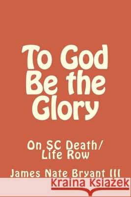 To God Be the Glory: On SC Life/Death Row James Nate Bryan 9781979368698