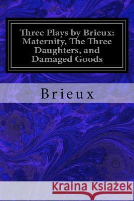 Three Plays by Brieux: Maternity, The Three Daughters, and Damaged Goods Shaw, Bernard 9781979368841